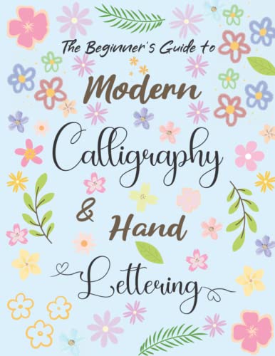 The Beginner's Guide to Modern Calligraphy and Hand Lettering: Workbook Guide to Hand Lettering and Modern Calligraphy To Learn in an Easy Way For Beginners