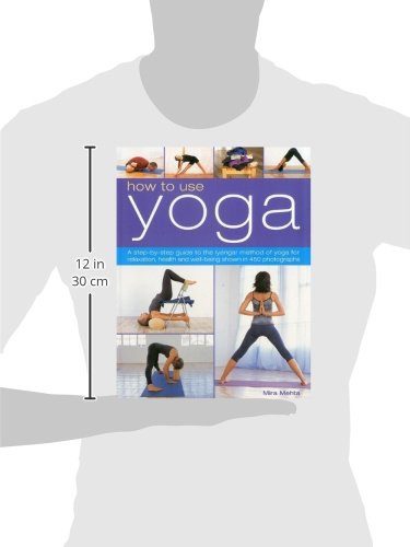 How to Use Yoga: A Step-by-Step Guide to the Iyengar Method of Yoga for Relaxation, Health and Well-Being Shown in 450 Photographs