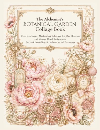 The Alchemist's Botanical Garden Collage Book: Over 1600 Luxury Maximalism Ephemera Cut Out Elements and Vintage Floral Backgrounds for Junk Journaling, Scrapbooking and Decoupage