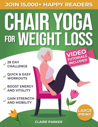 Chair Yoga for Weight Loss: A Collection of 50+ Low-Impact Exercises for Seniors and Beginners to Lose Weight While Sitting on a Chair. Includes Personal Trainer Video Tutorials and 28-Day Challenge