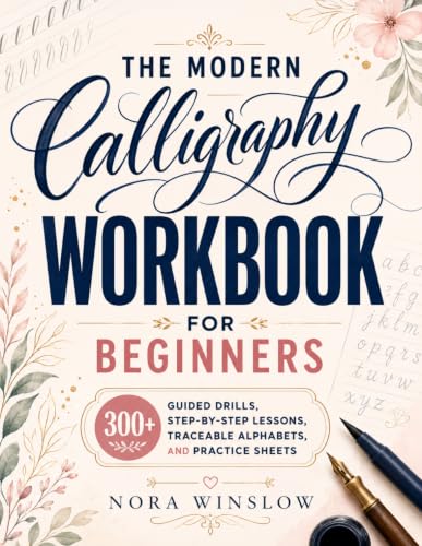 The Modern Calligraphy Workbook for Beginners: A No-Frustration Guide to Elegant Writing and Hand Lettering | 300+ Guided Drills, Step-by-Step Lessons, Traceable Alphabets, and Practice Sheets