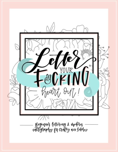 Letter Your Fucking Heart Out: Beginner Lettering & Modern Calligraphy for Crafty Ass Bitches